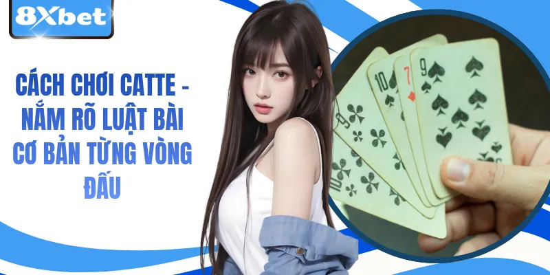 Cách Chơi Catte - Nắm Rõ Luật Bài Cơ Bản Từng Vòng Đấu