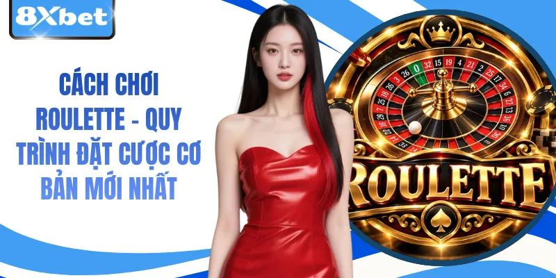 Cách Chơi Roulette - Quy Trình Đặt Cược Cơ Bản Mới Nhất