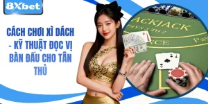 Cách Chơi Xì Dách - Kỹ Thuật Đọc Vị Bàn Đấu Cho Tân Thủ
