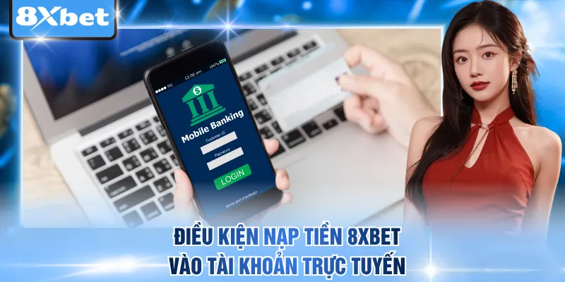 Điều kiện nạp tiền 8xbet vào tài khoản trực tuyến