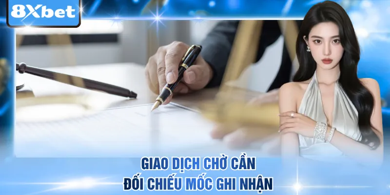 Giao dịch chờ cần đối chiếu mốc ghi nhận