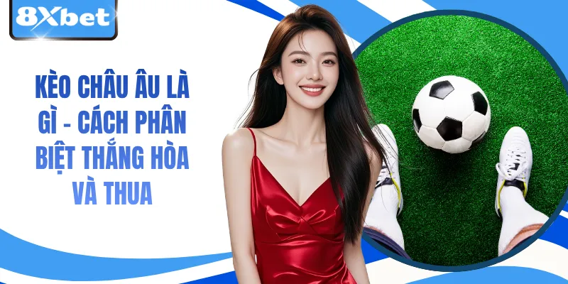 Kèo Châu Âu Là Gì – Cách Phân Biệt Thắng Hòa Và Thua