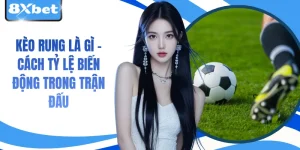 Kèo Rung Là Gì – Cách Tỷ Lệ Biến Động Trong Trận Đấu