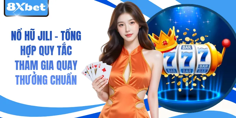 Nổ Hũ JILI - Tổng Hợp Quy Tắc Tham Gia Quay Thưởng Chuẩn