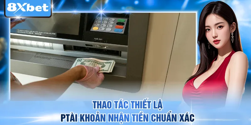 Thao tác thiết lập tài khoản nhận tiền chuẩn xác