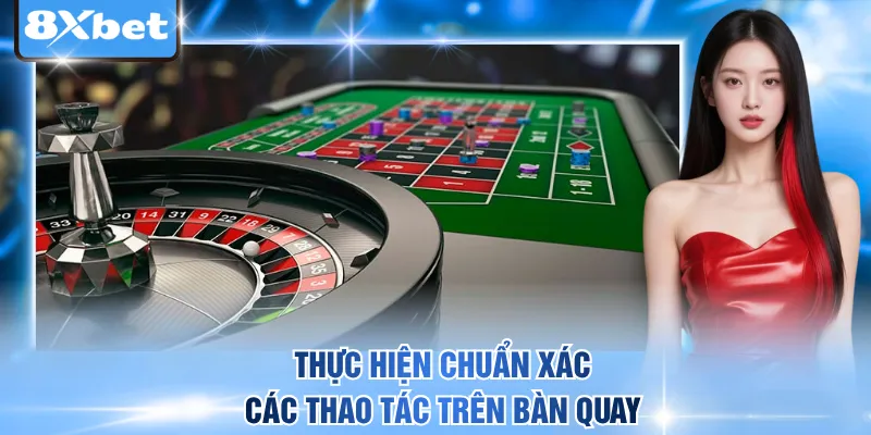 Thực hiện chuẩn xác các thao tác trên bàn quay