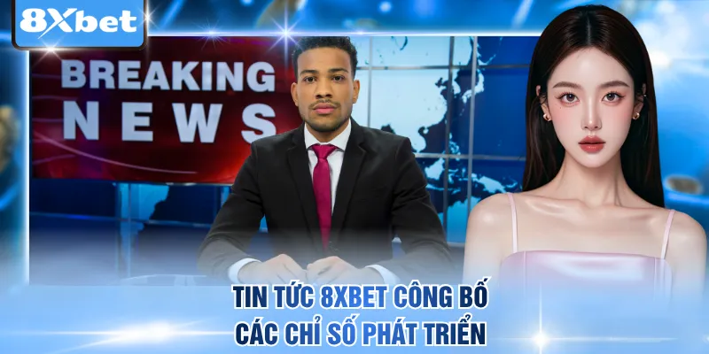 Tin tức 8xbet công bố các chỉ số phát triển