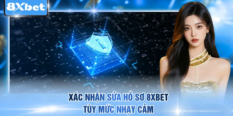 Xác nhận sửa hồ sơ 8xbet tùy mức nhạy cảm